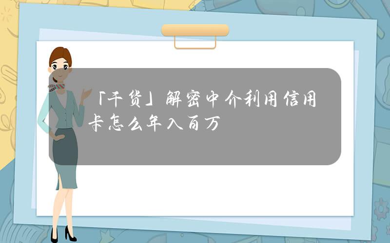 「干货」解密中介利用信用卡怎么年入百万？