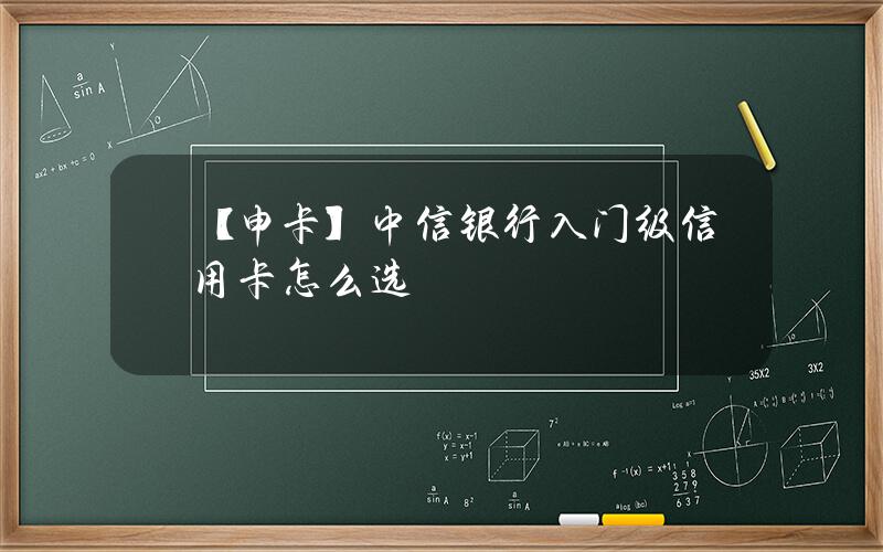 【申卡】中信银行入门级信用卡怎么选？