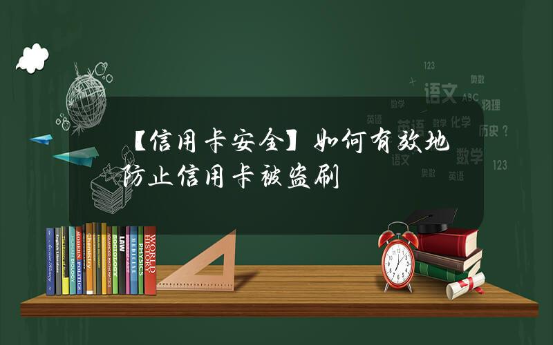 【信用卡安全】如何有效地防止信用卡被盗刷