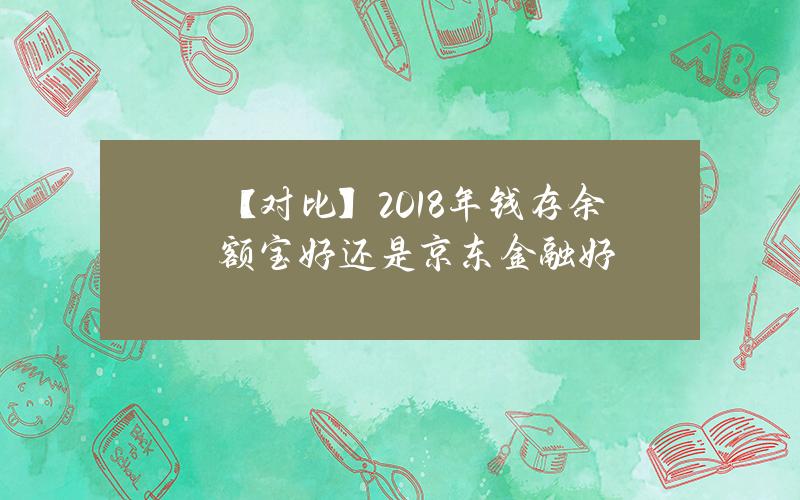 【对比】2018年钱存余额宝好还是京东金融好？