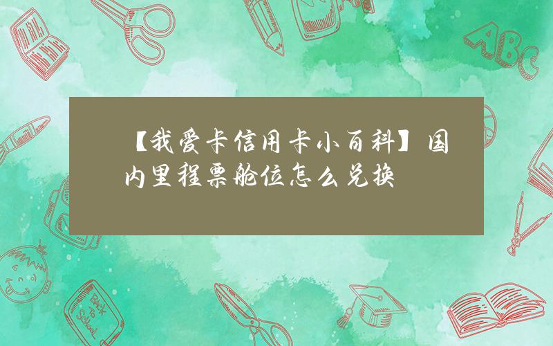 【我爱卡信用卡小百科】国内里程票舱位怎么兑换？