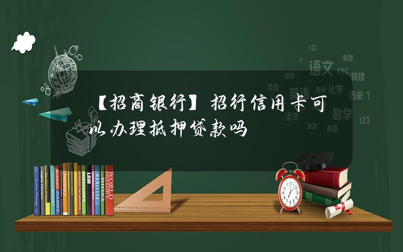 【招商银行】招行信用卡可以办理抵押贷款吗？