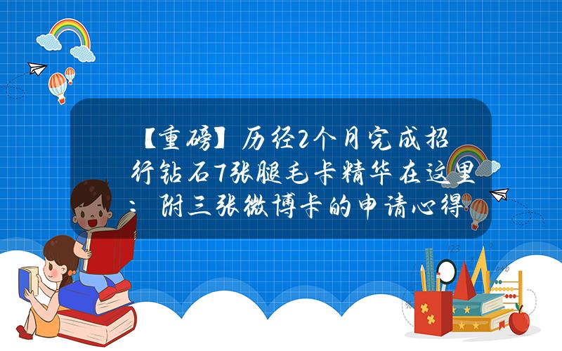 【重磅】历经2个月完成招行钻石+7张腿毛卡（精华在这里：附三张微博卡的申请心得）