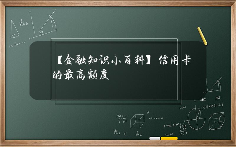 【金融知识小百科】信用卡的最高额度？