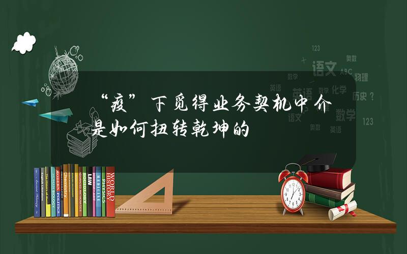 “疫”下觅得业务契机 中介是如何扭转乾坤的？