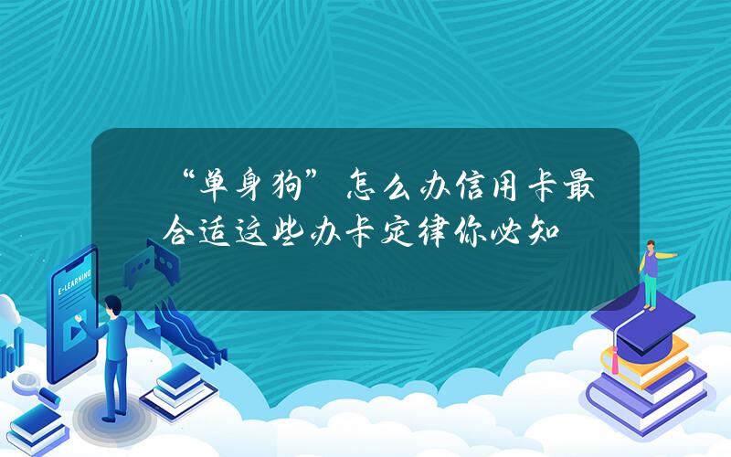 “单身狗”怎么办信用卡最合适？这些办卡定律你必知