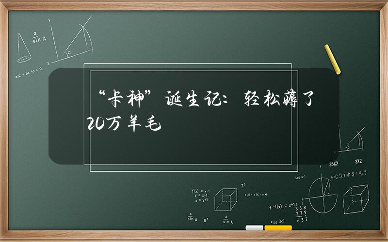 “卡神”诞生记：轻松薅了20万羊毛