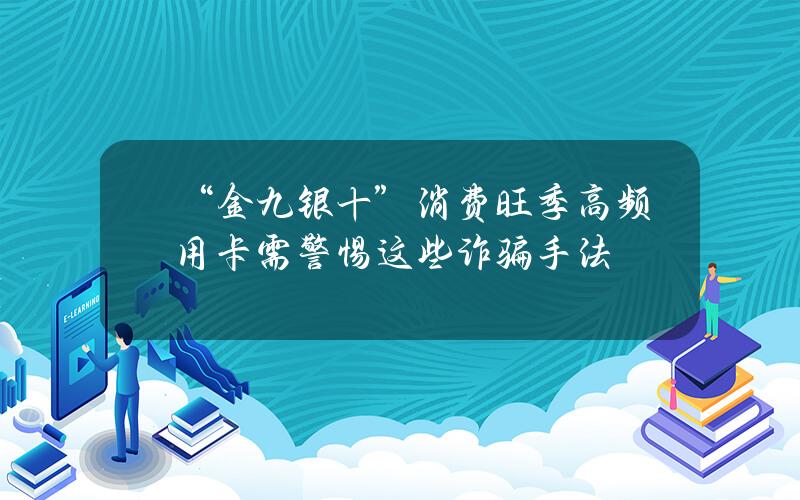 “金九银十”消费旺季 高频用卡需警惕这些诈骗手法