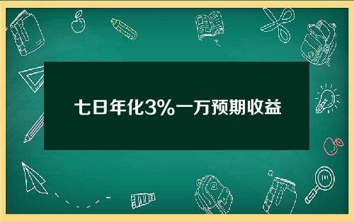 七日年化3%一万预期收益有多少？1分钟算清楚！