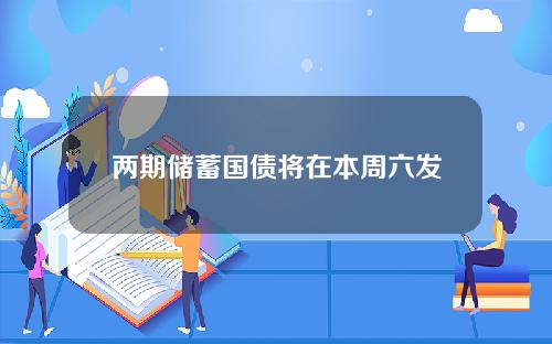 两期储蓄国债将在本周六发行，两大优点附身，或使其再遭抢购！