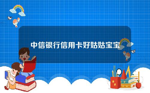 中信银行信用卡好姑姑宝宝能力测试／母婴护理服务一次