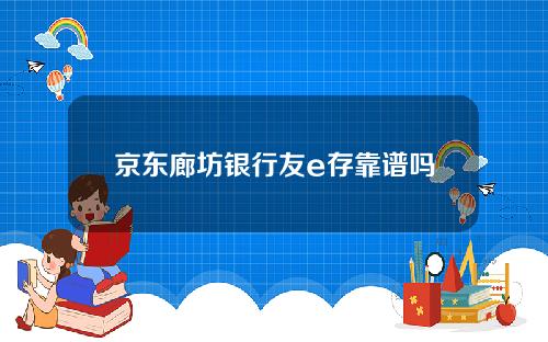 京东廊坊银行友e存靠谱吗 有没有风险