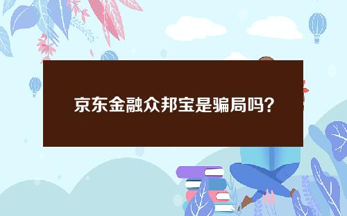 京东金融众邦宝是骗局吗？揭秘创新型存款产品的真相！