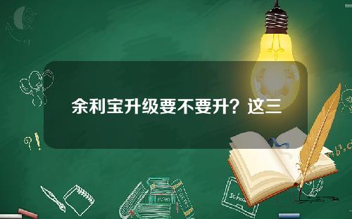 余利宝升级要不要升？这三类人群可能比较合适！