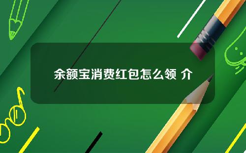 余额宝消费红包怎么领 介绍两种获取方式