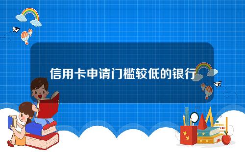 信用卡申请门槛较低的银行有哪些