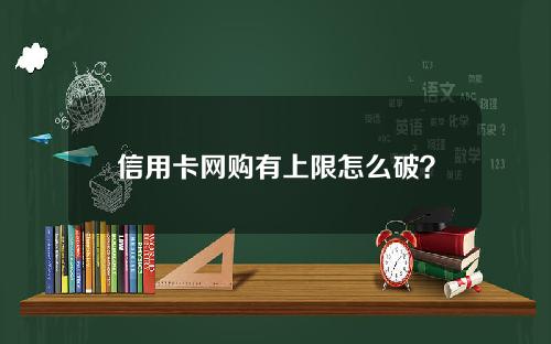 信用卡网购有上限怎么破？