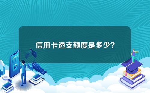 信用卡透支额度是多少？