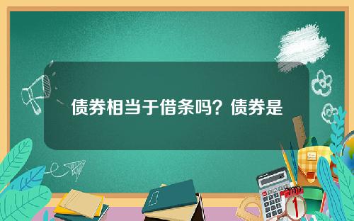 债券相当于借条吗？债券是靠什么赚钱的？