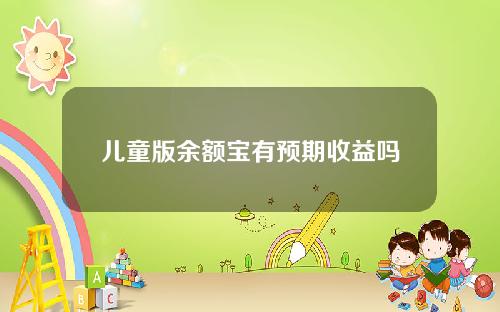 儿童版余额宝有预期收益吗？预期收益和余额宝一样！