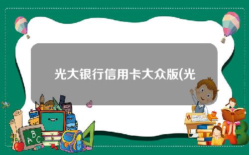 光大银行信用卡大众版(光大银行信用卡大众版额度高吗)