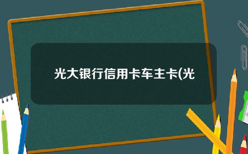 光大银行信用卡车主卡(光大银行信用卡车主卡怎么注销)