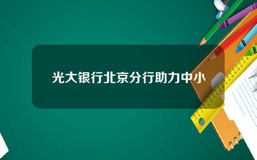 光大银行北京分行助力中小微企业