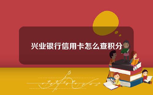 兴业银行信用卡怎么查积分兑换(兴业银行积分怎么看)