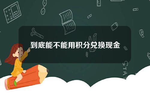 到底能不能用积分兑换现金呢？