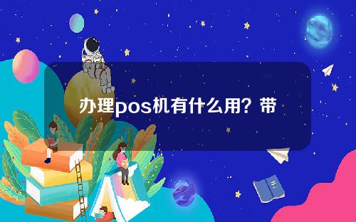 办理pos机有什么用？带来什么好处