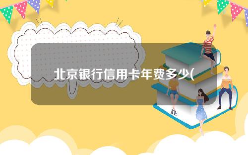 北京银行信用卡年费多少(北京银行信用卡年费多少钱)