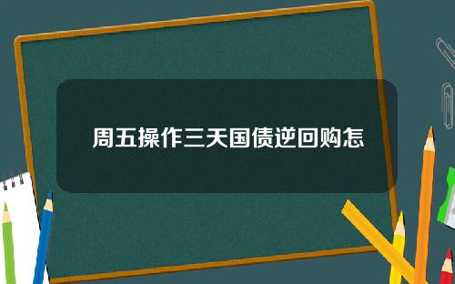 周五操作三天国债逆回购怎么算利息？仅算1天