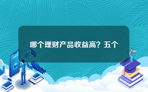 哪个理财产品收益高？五个收益高的理财产品都在这里