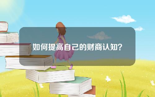 如何提高自己的财商认知？如何拥有财商思维？