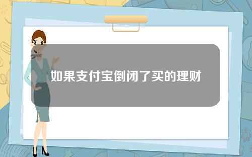 如果支付宝倒闭了买的理财产品怎么办？理财产品会消失吗？