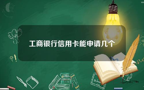 工商银行信用卡能申请几个(工行能申请几张信用卡)