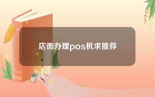 店面办理pos机求推荐