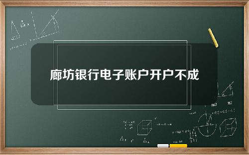 廊坊银行电子账户开户不成功？可能是以下两点原因造成的