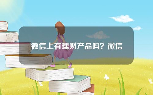 微信上有理财产品吗？微信上可以直接理财吗？