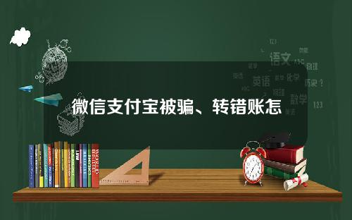 微信支付宝被骗、转错账怎么办？这样做挽回损失！