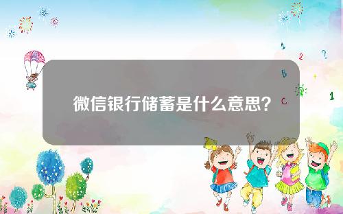 微信银行储蓄是什么意思？微信银行储蓄开通流程