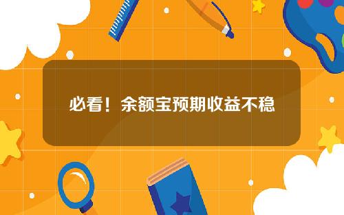 必看！余额宝预期收益不稳定的原因都在这里！