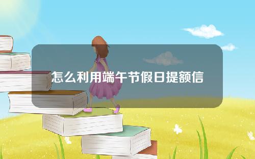 怎么利用端午节假日提额信用卡