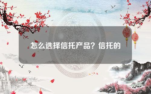 怎么选择信托产品？信托的三大优势