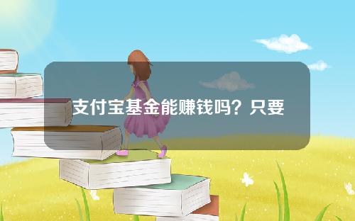 支付宝基金能赚钱吗？只要了解一点就够了！