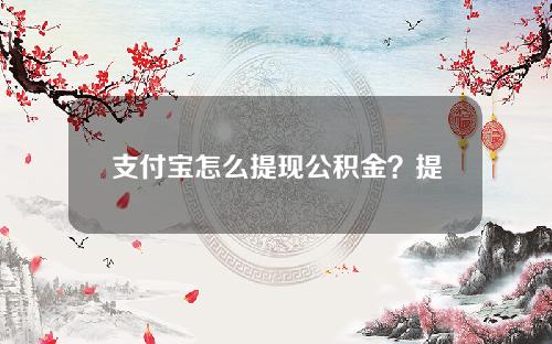 支付宝怎么提现公积金？提现多久到账？