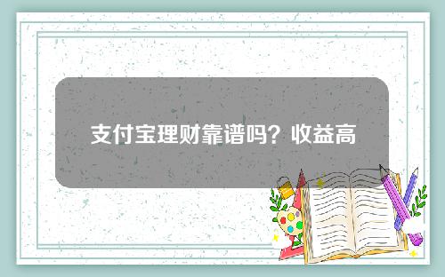 支付宝理财靠谱吗？收益高吗？