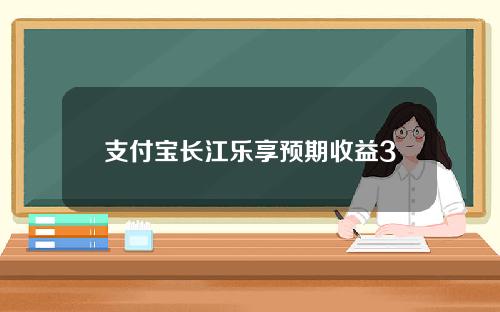 支付宝长江乐享预期收益30天安全吗？从以下三方面来分析