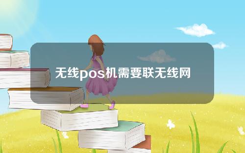 无线pos机需要联无线网？【怎么连接】