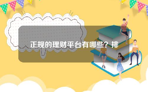 正规的理财平台有哪些？排名靠前的理财平台有哪些？